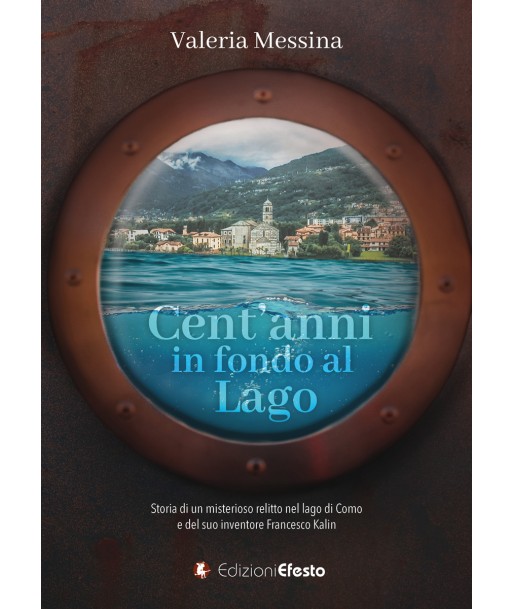 Cent’anni in fondo al lago. Storia di un misterioso relitto nel lago di Como e del suo inventore Francesco Kalin