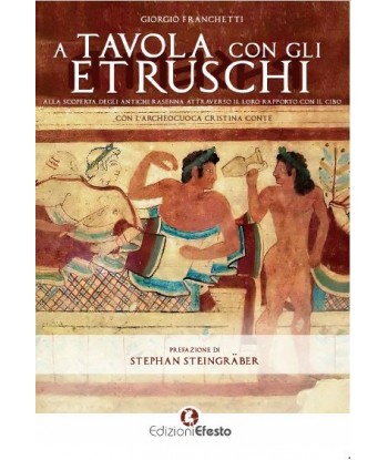 A tavola con gli Etruschi - Viaggio alla scoperta dei Rasenna attraverso il loro rapporto con il cibo