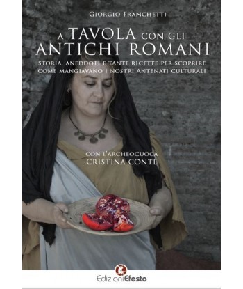 A tavola con gli antichi romani. Storia, aneddoti e tante ricette per scoprire come mangiavano i nostri antenati culturali