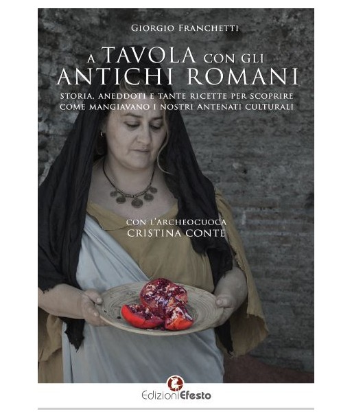 A tavola con gli antichi romani. Storia, aneddoti e tante ricette per scoprire come mangiavano i nostri antenati culturali