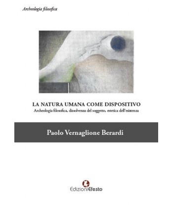 La natura umana come dispositivo Archeologia filosofica, dissolvenza del soggetto, estetica dell'esistenza