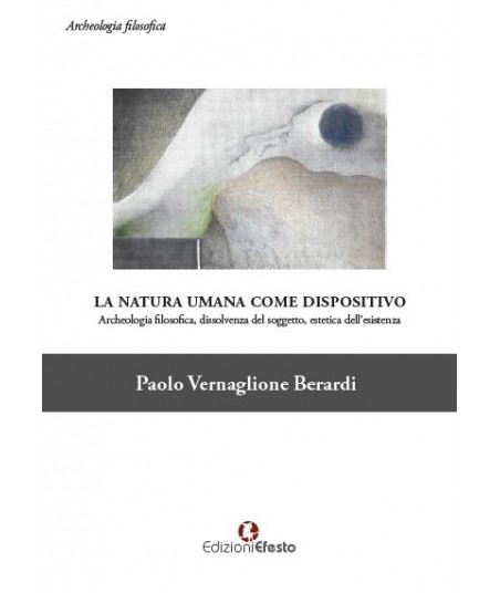 La natura umana come dispositivo Archeologia filosofica, dissolvenza del soggetto, estetica dell'esistenza