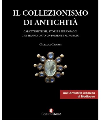 Il collezionismo di antichità. Vol. 1: Caratteristiche, storie e personaggi dall'Antichità classica al Medioevo.